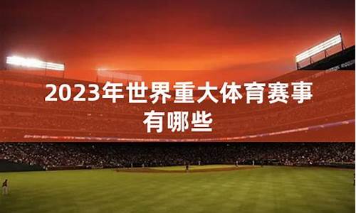 2023年重大体育赛事有哪些项目_2023年重大体育赛事有哪些